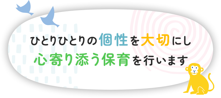 ひとりひとりの個性を大切にし心寄り添う保育を行います